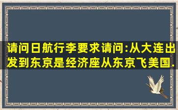 请问日航行李要求请问:从大连出发到东京是经济座从东京飞美国...