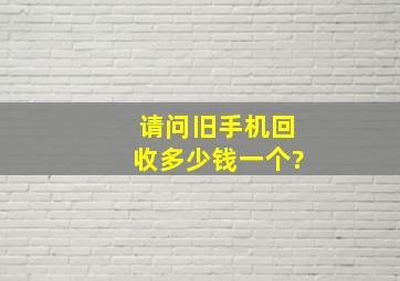 请问旧手机回收多少钱一个?