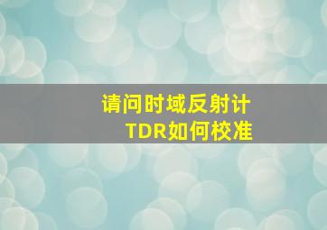 请问时域反射计TDR如何校准