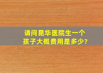 请问昆华医院生一个孩子大概费用是多少?