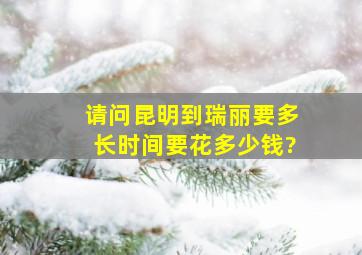 请问昆明到瑞丽要多长时间,要花多少钱?