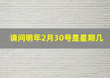 请问明年2月30号是星期几(