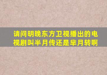 请问明晚东方卫视播出的电视剧叫半月传还是芈月转啊