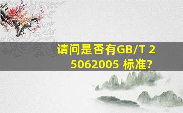 请问是否有GB/T 25062005 标准?