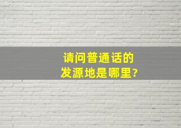 请问普通话的发源地是哪里?