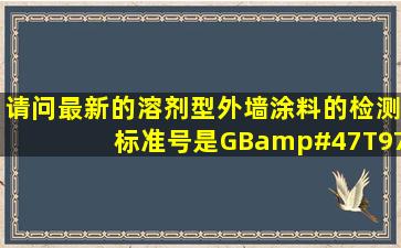 请问最新的溶剂型外墙涂料的检测标准号是GB/T97552001吗?还是...