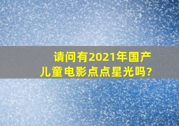 请问有2021年国产儿童电影点点星光吗?