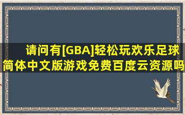 请问有[GBA]《轻松玩欢乐足球》简体中文版游戏免费百度云资源吗