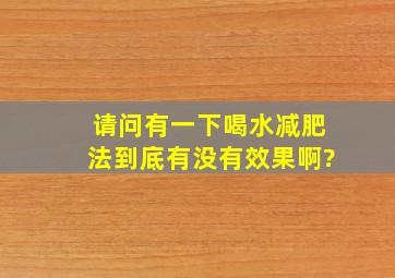 请问有一下喝水减肥法到底有没有效果啊?