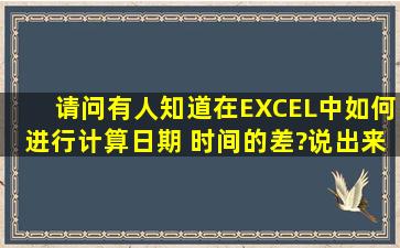 请问有人知道在EXCEL中如何进行计算日期 时间的差?说出来吧,非常...