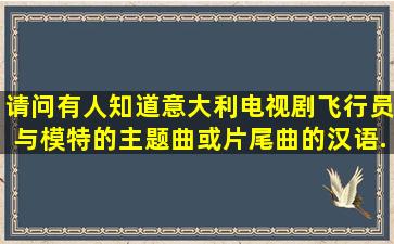 请问有人知道意大利电视剧《飞行员与模特》的主题曲或片尾曲的汉语...