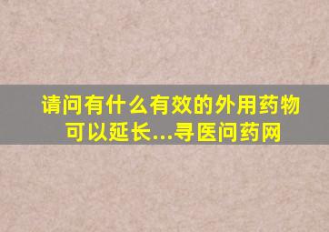 请问有什么有效的外用药物可以延长...寻医问药网