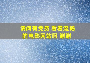 请问有免费 看着流畅的电影网站吗 谢谢 