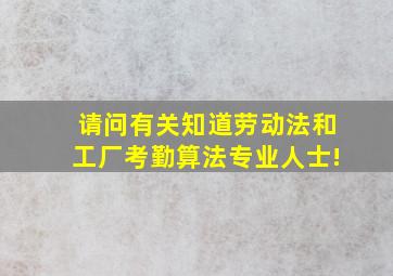 请问有关知道劳动法和工厂考勤算法专业人士!