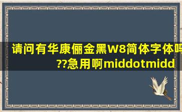 请问有华康俪金黑W8简体字体吗??急用啊···