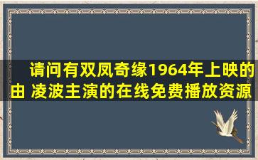 请问有双凤奇缘1964年上映的由 凌波主演的在线免费播放资源