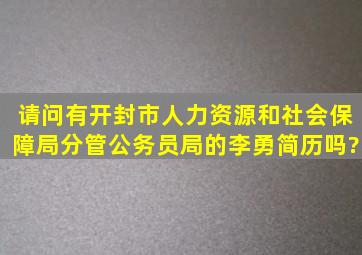 请问有开封市人力资源和社会保障局分管公务员局的李勇简历吗?