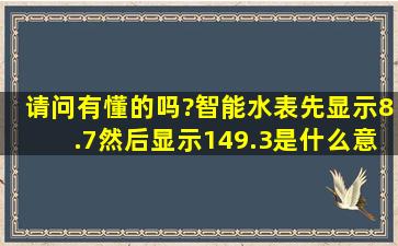 请问有懂的吗?智能水表先显示8.7然后显示149.3是什么意思?