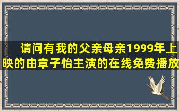 请问有我的父亲母亲1999年上映的由章子怡主演的在线免费播放资源