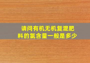 请问有机无机复混肥料的氯含量一般是多少(