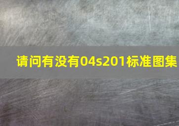 请问有没有04s201标准图集