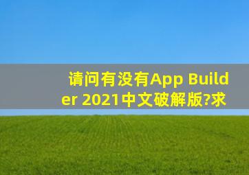 请问有没有App Builder 2021中文破解版?求