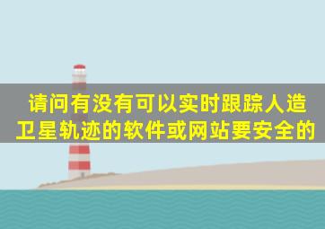 请问有没有可以实时跟踪人造卫星轨迹的软件或网站,要安全的。