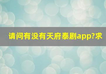 请问有没有天府泰剧app?求