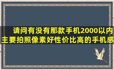 请问有没有那款手机2000以内主要拍照像素好,性价比高的手机,感谢...