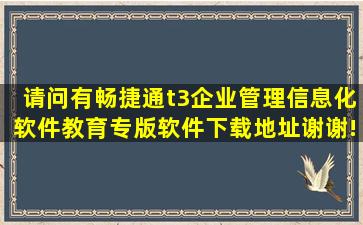 请问有畅捷通t3企业管理信息化软件教育专版软件下载地址,谢谢!!!