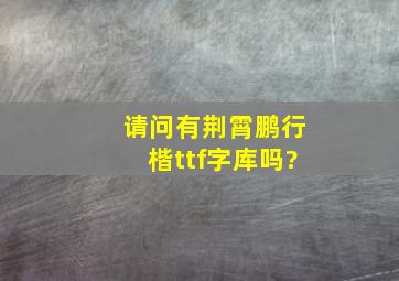 请问有荆霄鹏行楷ttf字库吗?