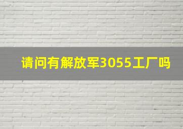 请问有解放军3055工厂吗