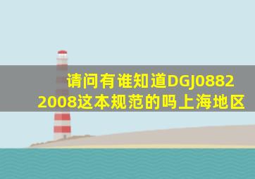 请问有谁知道DGJ08822008这本规范的吗(上海地区)