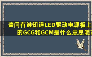 请问有谁知道LED驱动电源板上的GCG和GCM是什么意思呢?是哪家...