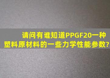 请问有谁知道PPGF20(一种塑料原材料)的一些力学性能参数?