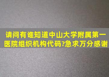 请问有谁知道中山大学附属第一医院组织机构代码?急求,万分感谢