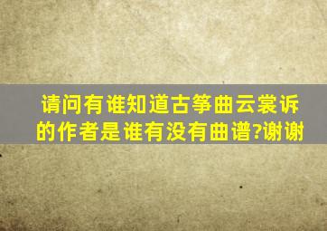 请问有谁知道古筝曲《云裳诉》的作者是谁,有没有曲谱?谢谢