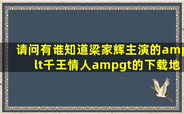 请问有谁知道梁家辉主演的<千王情人>的下载地址?