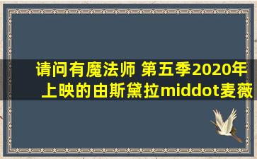 请问有魔法师 第五季2020年上映的由斯黛拉·麦薇主演的在线免费...