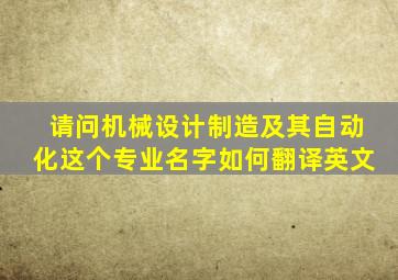 请问机械设计制造及其自动化这个专业名字如何翻译(英文)