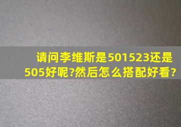 请问李维斯是501,523还是505好呢?然后怎么搭配好看?