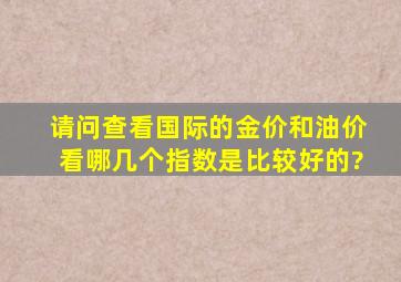 请问查看国际的金价和油价看哪几个指数是比较好的?