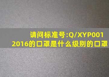 请问标准号:Q/XYP0012016的口罩是什么级别的口罩(