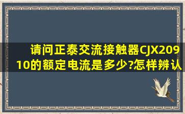 请问正泰交流接触器CJX20910的额定电流是多少?怎样辨认正泰交流...