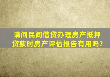 请问民间借贷办理房产抵押贷款时,房产评估报告有用吗?