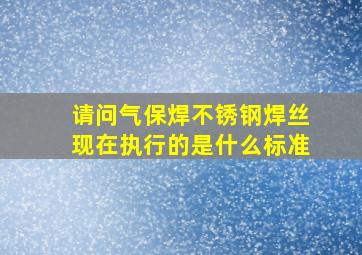 请问气保焊不锈钢焊丝现在执行的是什么标准(