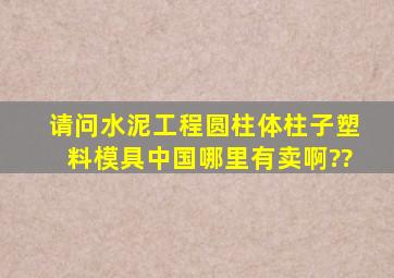 请问水泥工程。圆柱体,柱子塑料模具中国哪里有卖啊??