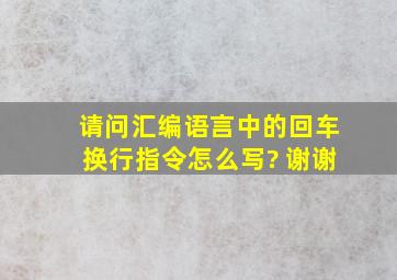 请问汇编语言中的回车换行指令怎么写? 谢谢