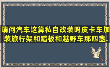 请问汽车这算私自改装吗,皮卡车,加装旅行架,和踏板,和越野车那,四盏...