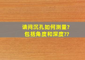 请问沉孔如何测量? 包括角度和深度??